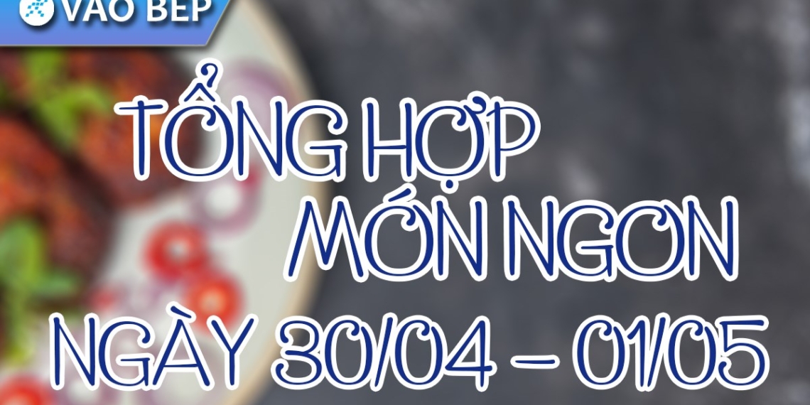 Lễ 30/4 - 1/5 nên nấu món gì? Tổng hợp hơn 30 món ngon hấp dẫn cho ngày lễ 1 XDCVBN 1200x676 1